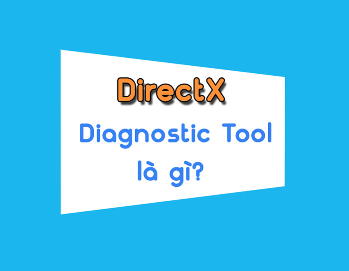 Khắc phục sự cố trên máy tính bằng công cụ DirectX Diagnostic Tool